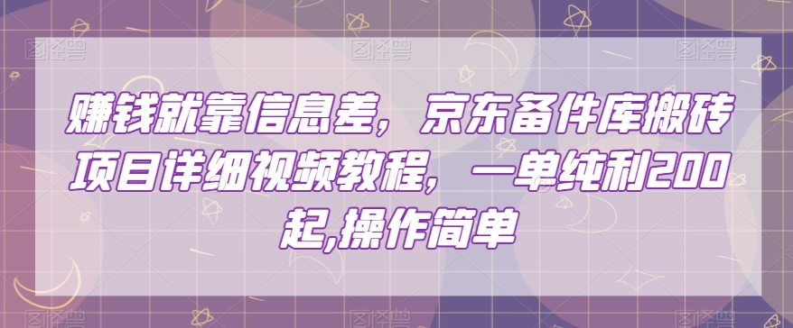 赚钱就靠信息差，京东备件库搬砖项目详细视频教程，一单纯利200，操作简单【揭秘】-千城资源网