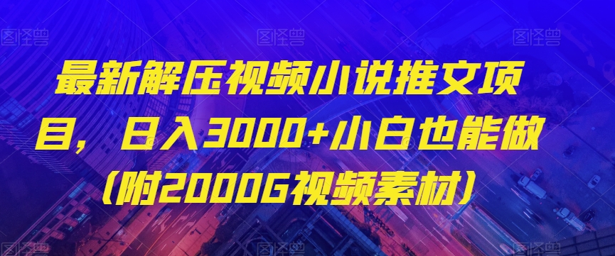 最新解压视频小说推文项目，日入3000+小白也能做（附2000G视频素材）【揭秘】-千城资源网
