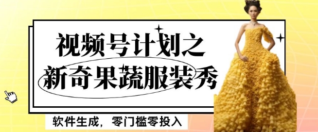 最新项目视频号计划之新奇果蔬服装秀，软件生成，零门槛零投入也可月入5000+【揭秘】-千城资源网