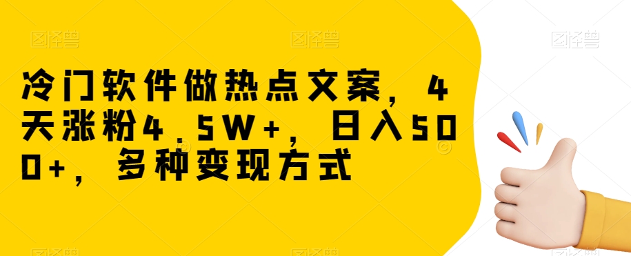 冷门软件做热点文案，4天涨粉4.5W+，日入500+，多种变现方式【揭秘】-千城资源网
