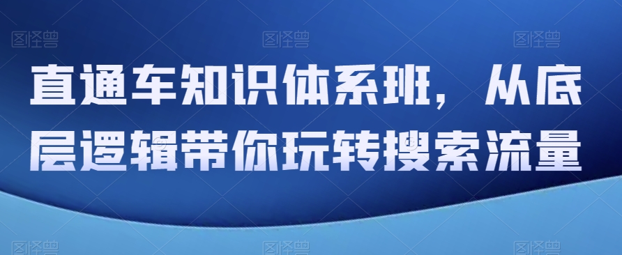 直通车知识体系班，从底层逻辑带你玩转搜索流量-千城资源网