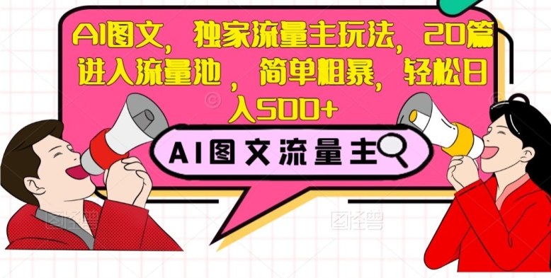 AI图文，独家流量主玩法，20篇进入流量池，简单粗暴，轻松日入500+【揭秘】-千城资源网