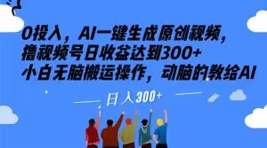 0投入，AI一键生成原创视频，撸视频号日收益达到300+小白无脑搬运操作，动脑的教给AI【揭秘】-千城资源网