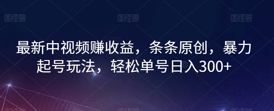最新中视频赚收益，条条原创，暴力起号玩法，轻松单号日入300+【揭秘】-千城资源网