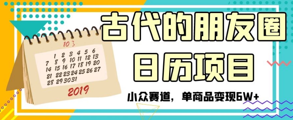 古代的朋友圈日历项目，小众赛道，单商品变现6W+【揭秘】-千城资源网