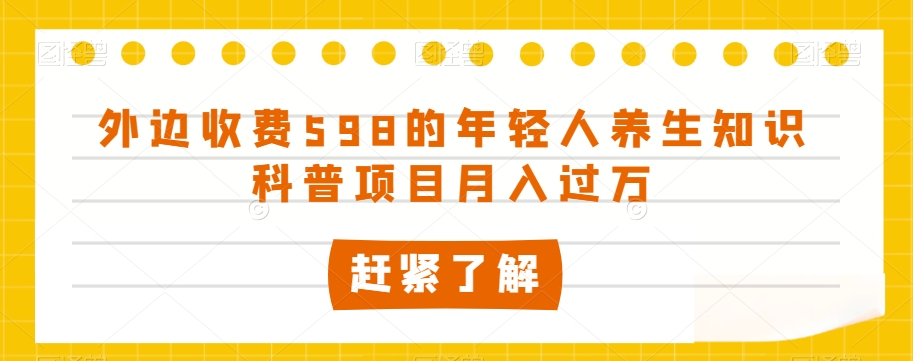 外边收费598的年轻人养生知识科普项目月入过万【揭秘】-千城资源网