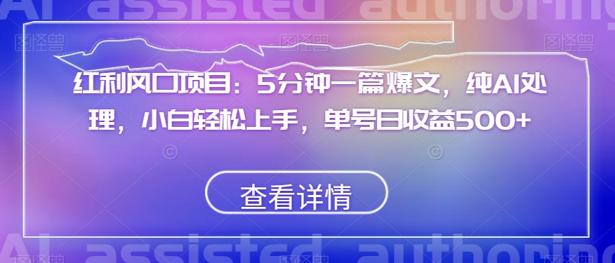 红利风口项目：5分钟一篇爆文，纯AI处理，小白轻松上手，单号日收益500+【揭秘】-千城资源网