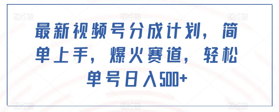 最新视频号分成计划，简单上手，爆火赛道，轻松单号日入500+-千城资源网