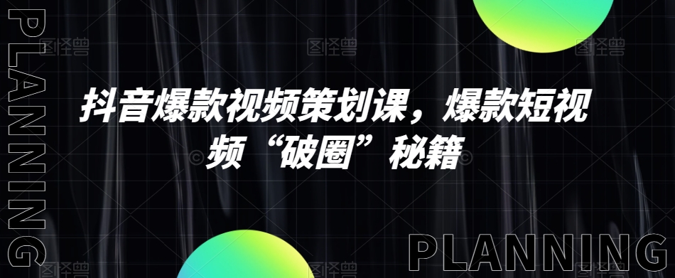 抖音爆款视频策划课，爆款短视频“破圈”秘籍-千城资源网