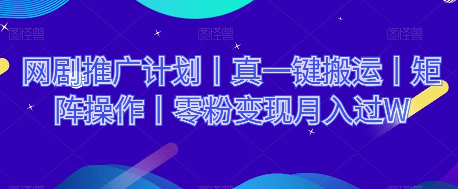 网剧推广计划丨真一键搬运丨矩阵操作丨零粉变现月入过W-千城资源网