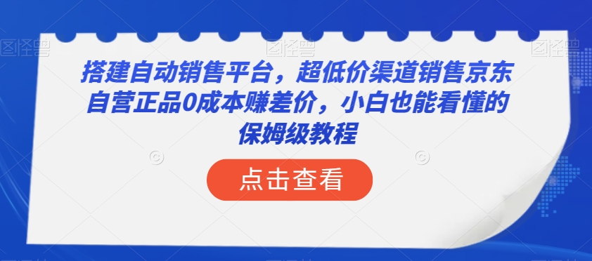 搭建自动销售平台，超低价渠道销售京东自营正品0成本赚差价，小白也能看懂的保姆级教程【揭秘】-千城资源网