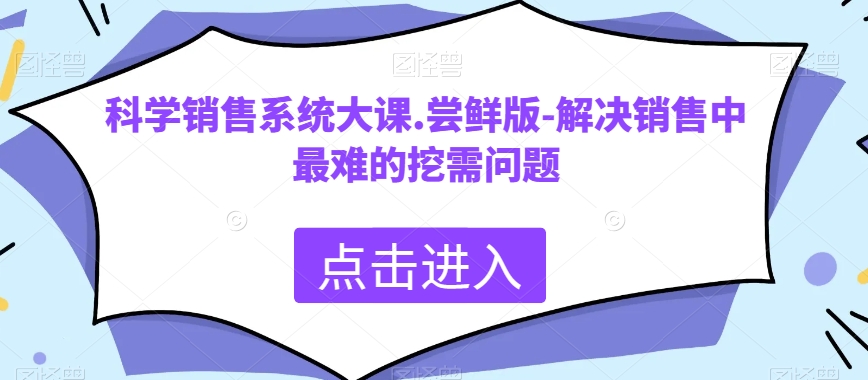 科学销售系统大课.尝鲜版-解决销售中最难的挖需问题-千城资源网