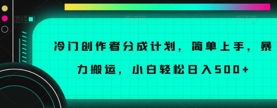 冷门创作者分成计划，简单上手，暴力搬运，小白轻松日入500+【揭秘】-千城资源网