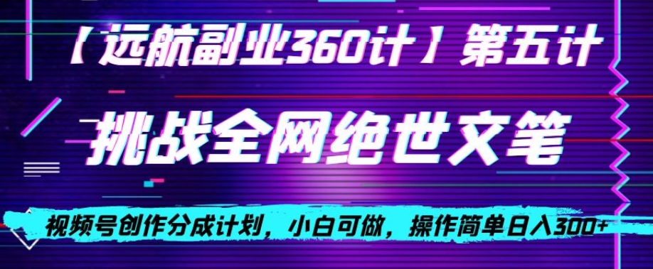 视频号创作分成之挑战全网绝世文笔，小白可做，操作简单日入300+【揭秘】-千城资源网