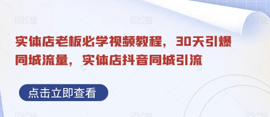 实体店老板必学视频教程，30天引爆同城流量，实体店抖音同城引流-千城资源网