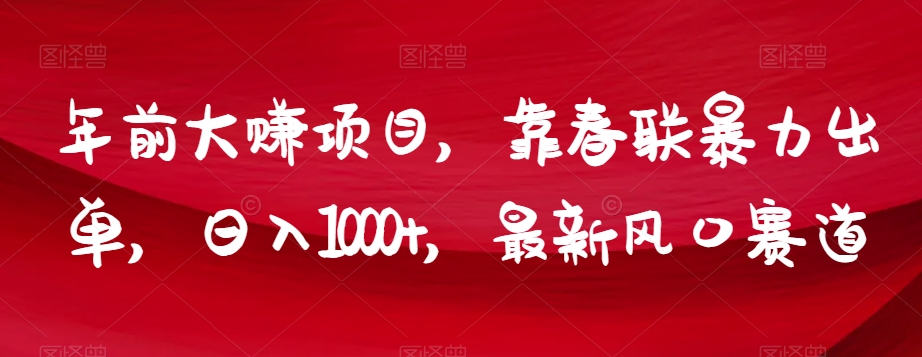 年前大赚项目，靠春联暴力出单，日入1000+，最新风口赛道【揭秘】-千城资源网