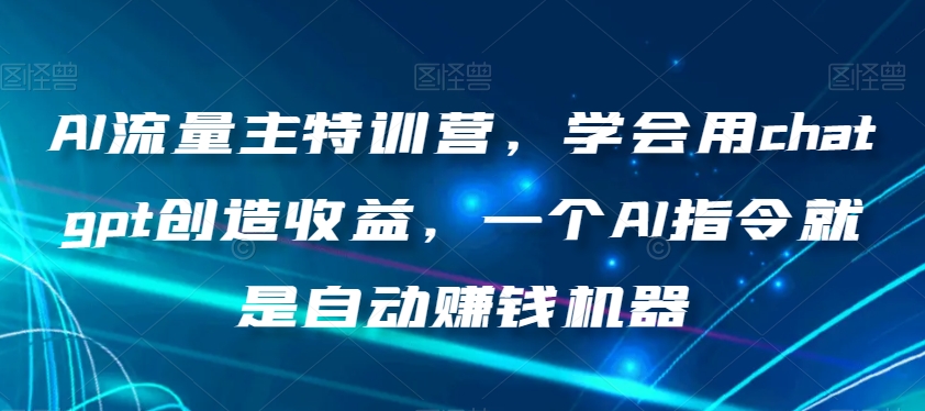 AI流量主特训营，学会用chatgpt创造收益，一个AI指令就是自动赚钱机器-千城资源网