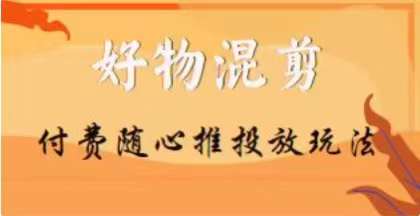 【万三】好物混剪付费随心推投放玩法，随心投放小课抖音教程-千城资源网