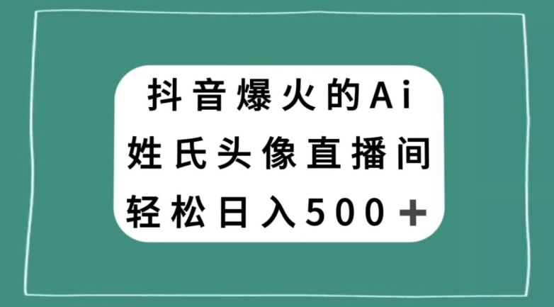 抖音爆火的AI姓氏头像直播，轻松日入500＋-千城资源网