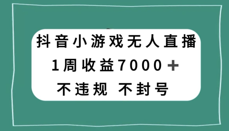 抖音小游戏无人直播，不违规不封号1周收益7000+，官方流量扶持【揭秘】-千城资源网