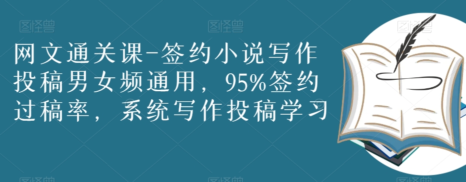 网文通关课-签约小说写作投稿男女频通用，95%签约过稿率，系统写作投稿学习-千城资源网