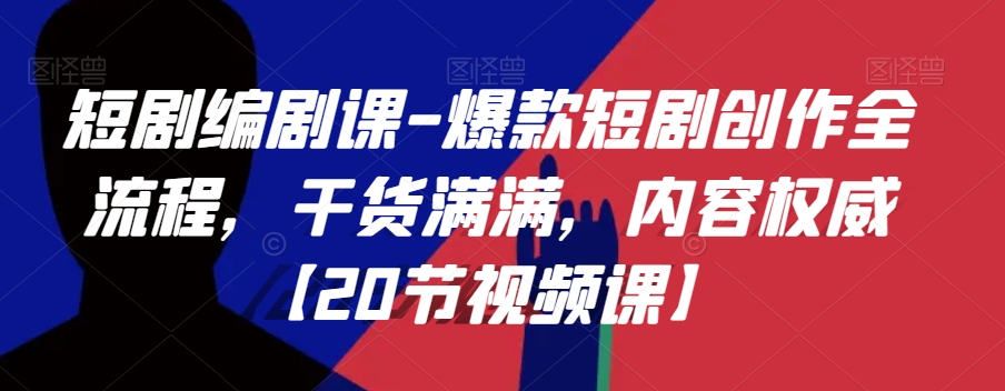 短剧编剧课-爆款短剧创作全流程，干货满满，内容权威【20节视频课】-千城资源网