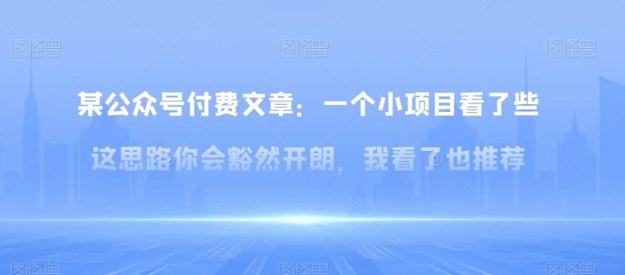 某公众号付费文章：一‮小个‬项目看了‮些这‬思‮你路‬会‮然豁‬开朗，我‮了看‬也推荐-千城资源网
