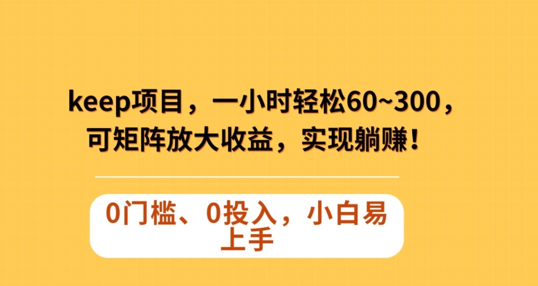 Keep蓝海项目，一小时轻松60~300＋，可矩阵放大收益，可实现躺赚【揭秘】-千城资源网