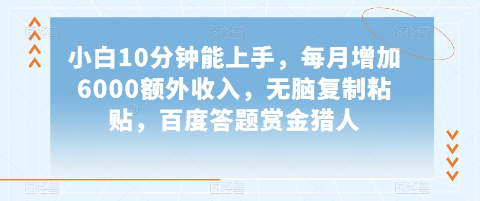 小白10分钟能上手，每月增加6000额外收入，无脑复制粘贴‌，百度答题赏金猎人【揭秘】-千城资源网
