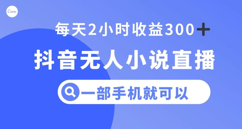 抖音无人小说直播，一部手机操作，日入300+【揭秘】-千城资源网