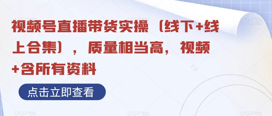 视频号直播带货实操（线下+线上合集），质量相当高，视频+含所有资料-千城资源网
