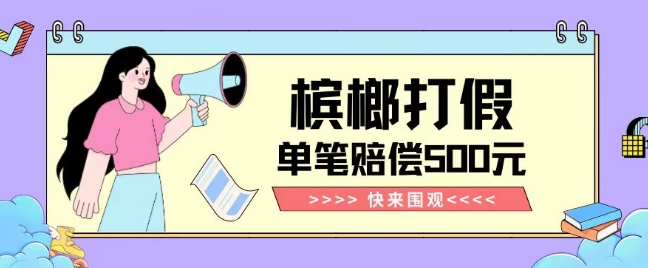 【独家揭秘】槟榔打假赔偿玩法操作简单有手就行单笔订单可赔偿500元【纯绿色】-千城资源网