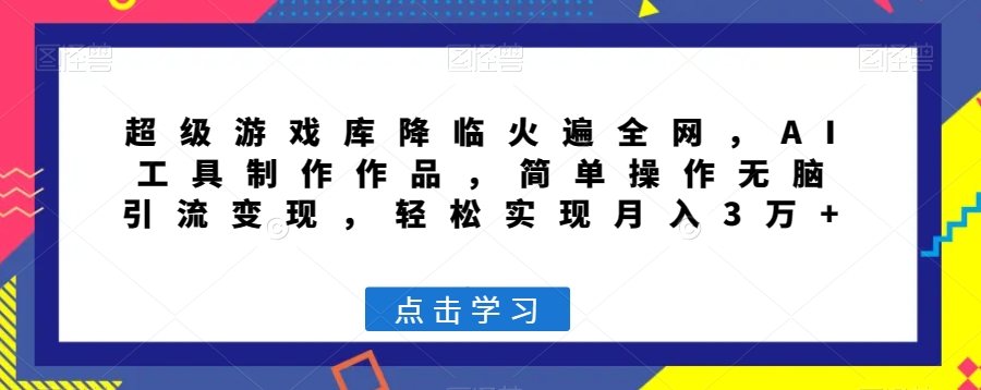 超级游戏库降临火遍全网，AI工具制作作品，简单操作无脑引流变现，轻松实现月入3万+【揭秘】-千城资源网