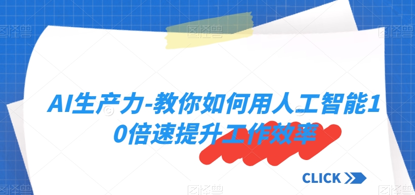 AI生产力-教你如何用人工智能10倍速提升工作效率-千城资源网