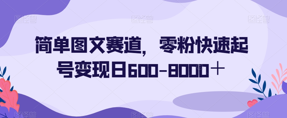简单图文赛道，零粉快速起号变现日600-8000＋-千城资源网