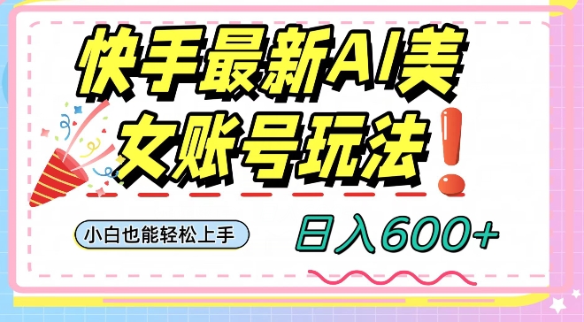 快手AI美女号最新玩法，日入600+小白级别教程【揭秘】-千城资源网