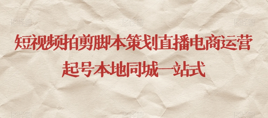 短视频拍剪脚本策划直播电商运营起号本地同城一站式-千城资源网