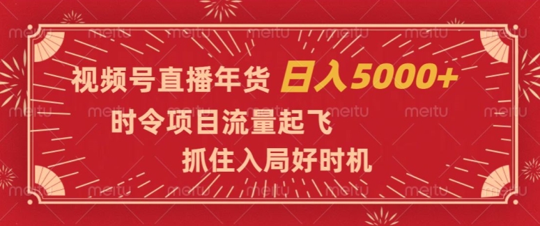 视频号直播年货，时令项目流量起飞，抓住入局好时机，日入5000+【揭秘】-千城资源网