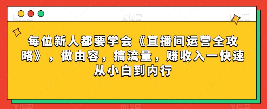 每位新人都要学会《直播间运营全攻略》，做由容，搞流量，赚收入一快速从小白到内行-千城资源网