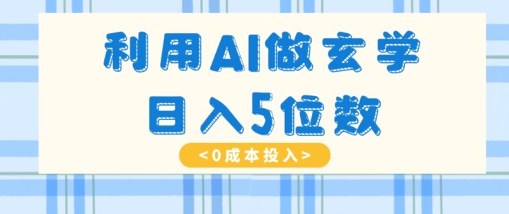 利用AI做玄学，简单操作，暴力掘金，小白月入5万+【揭秘】-千城资源网