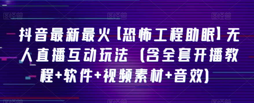 抖音最新最火【恐怖工程助眠】无人直播互动玩法（含全套开播教程+软件+视频素材+音效）-千城资源网