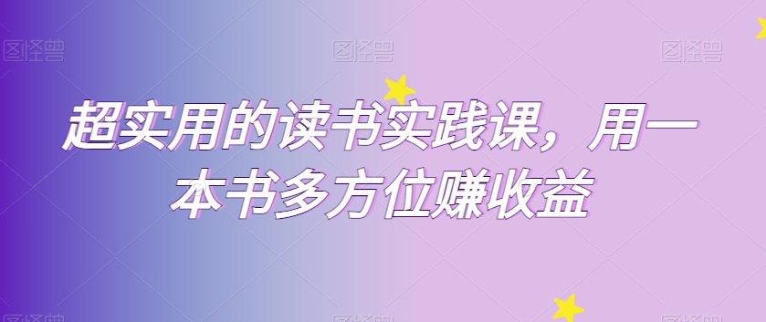 超实用的读书实践课，用一本书多方位赚收益-千城资源网