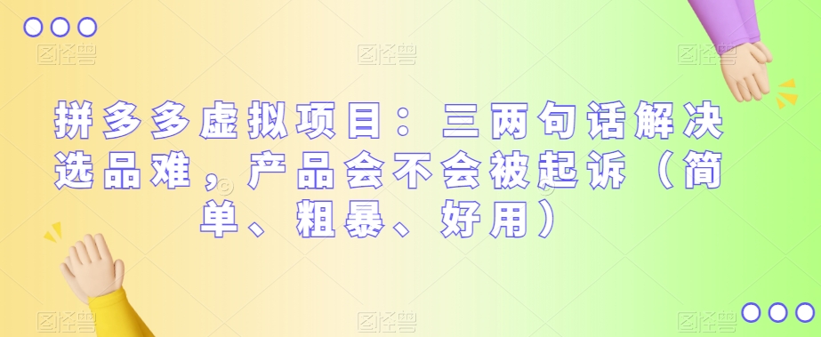拼多多虚拟项目：三两句话解决选品难，产品会不会被起诉（简单、粗暴、好用）-千城资源网