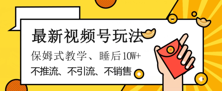 最新视频号玩法，不销售、不引流、不推广，躺着月入1W+，保姆式教学，小白轻松上手【揭秘】-千城资源网