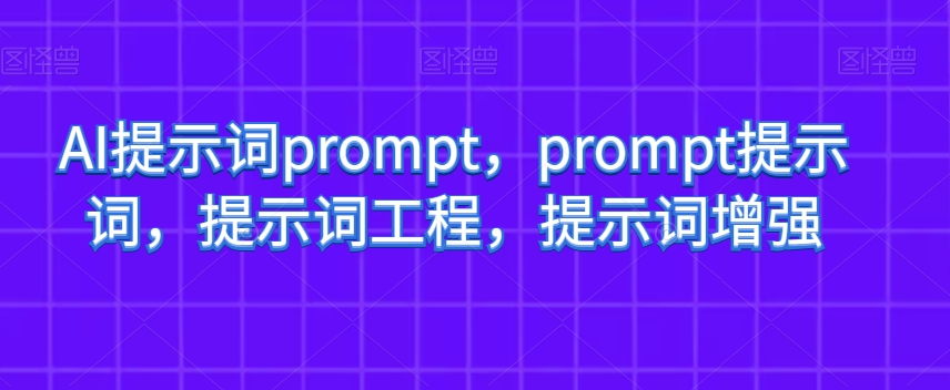 AI提示词prompt，prompt提示词，提示词工程，提示词增强-千城资源网