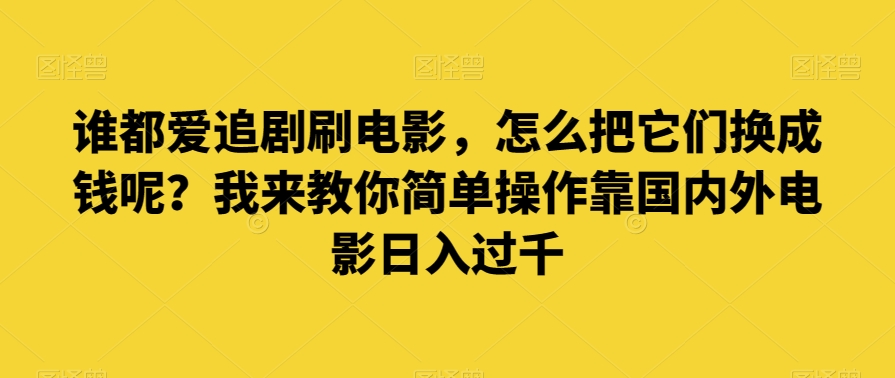 谁都爱追剧刷电影，怎么把它们换成钱呢？我来教你简单操作靠国内外电影日入过千【揭秘】-千城资源网