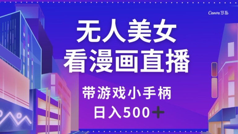 无人美女看漫画直播，带游戏小手柄，日入500+【揭秘】-千城资源网