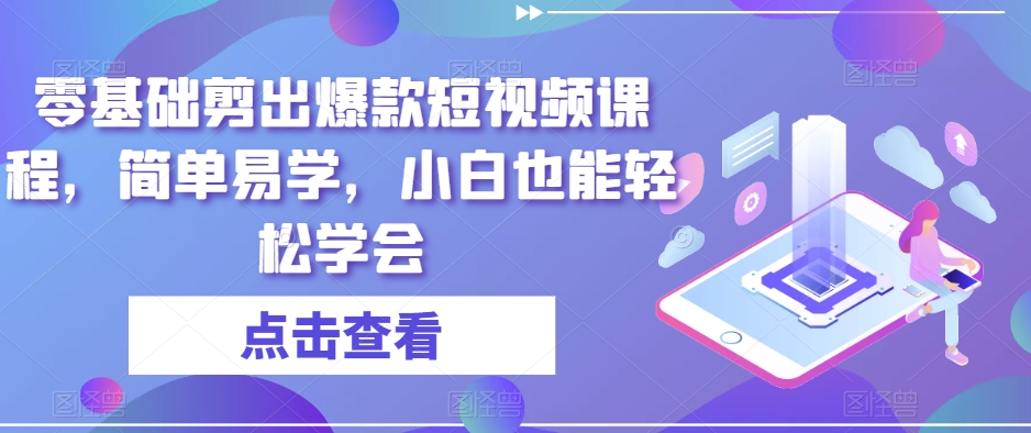 零基础剪出爆款短视频课程，简单易学，小白也能轻松学会-千城资源网