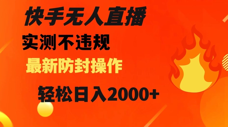 快手无人直播，不违规搭配最新的防封操作，轻松日入2000+【揭秘】-千城资源网