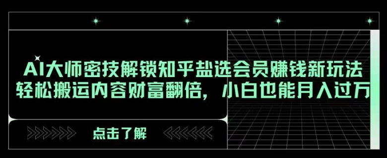 AI大师密技解锁知乎盐选会员赚钱新玩法，轻松搬运内容财富翻倍，小白也能月入过万【揭秘】-千城资源网